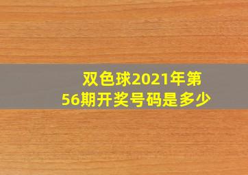 双色球2021年第56期开奖号码是多少