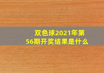 双色球2021年第56期开奖结果是什么