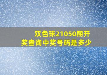 双色球21050期开奖查询中奖号码是多少