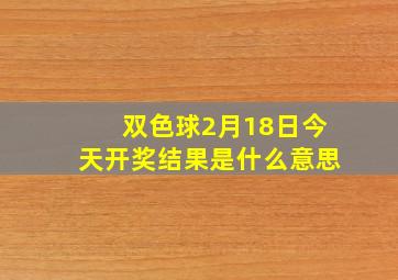 双色球2月18日今天开奖结果是什么意思