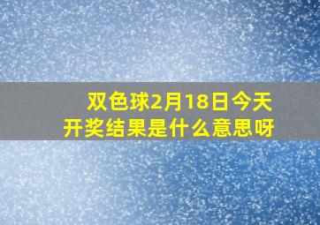 双色球2月18日今天开奖结果是什么意思呀