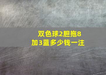 双色球2胆拖8加3蓝多少钱一注