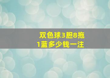 双色球3胆8拖1蓝多少钱一注