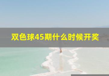 双色球45期什么时候开奖