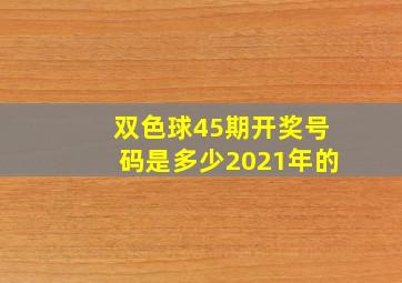 双色球45期开奖号码是多少2021年的