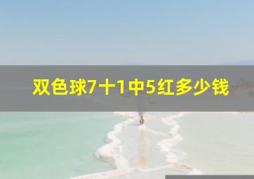 双色球7十1中5红多少钱