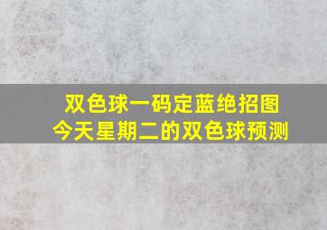 双色球一码定蓝绝招图今天星期二的双色球预测