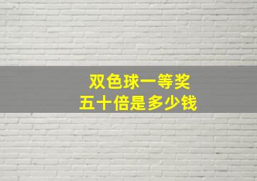 双色球一等奖五十倍是多少钱