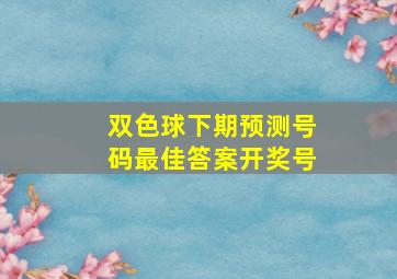 双色球下期预测号码最佳答案开奖号