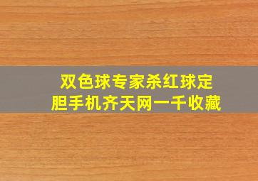 双色球专家杀红球定胆手机齐天网一千收藏