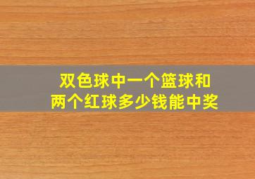 双色球中一个篮球和两个红球多少钱能中奖