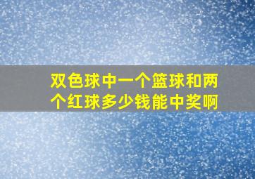 双色球中一个篮球和两个红球多少钱能中奖啊