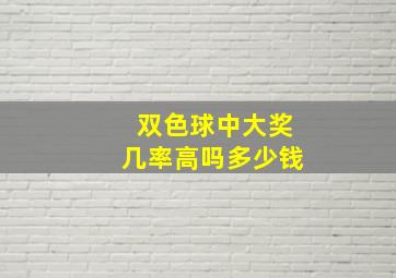 双色球中大奖几率高吗多少钱