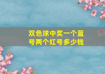 双色球中奖一个蓝号两个红号多少钱