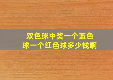 双色球中奖一个蓝色球一个红色球多少钱啊