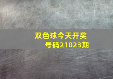 双色球今天开奖号码21023期