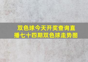 双色球今天开奖查询直播七十四期双色球走势图