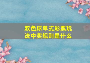 双色球单式彩票玩法中奖规则是什么