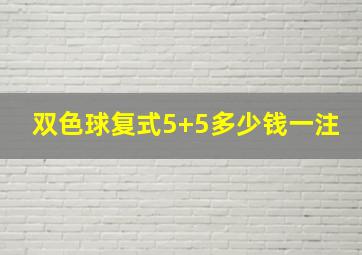 双色球复式5+5多少钱一注