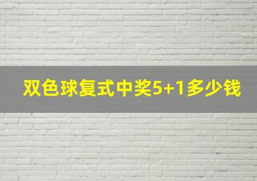 双色球复式中奖5+1多少钱