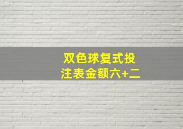 双色球复式投注表金额六+二