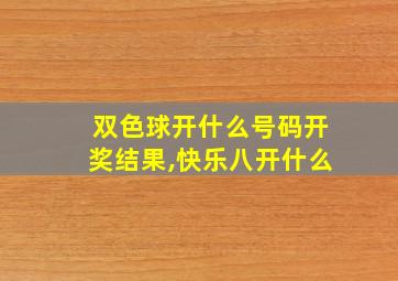 双色球开什么号码开奖结果,快乐八开什么