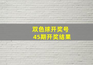 双色球开奖号45期开奖结果