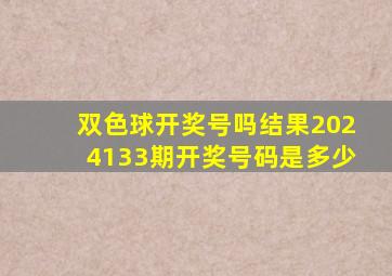 双色球开奖号吗结果2024133期开奖号码是多少