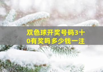 双色球开奖号码3十0有奖吗多少钱一注