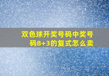 双色球开奖号码中奖号码8+3的复式怎么卖