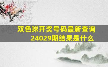 双色球开奖号码最新查询24029期结果是什么