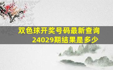 双色球开奖号码最新查询24029期结果是多少