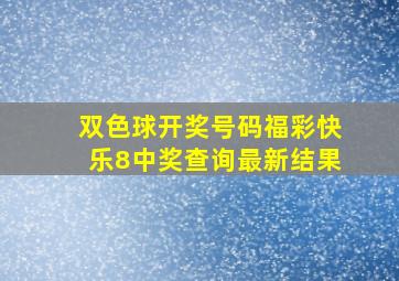 双色球开奖号码福彩快乐8中奖查询最新结果