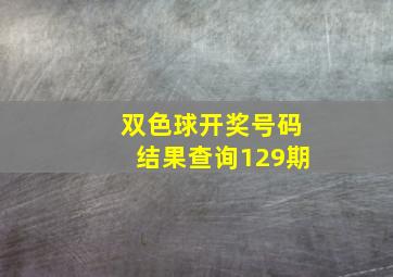 双色球开奖号码结果查询129期