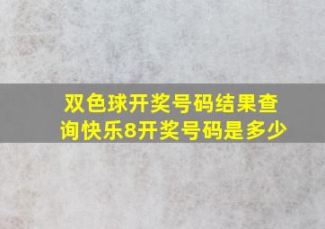 双色球开奖号码结果查询快乐8开奖号码是多少