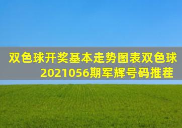 双色球开奖基本走势图表双色球2021056期军辉号码推茬