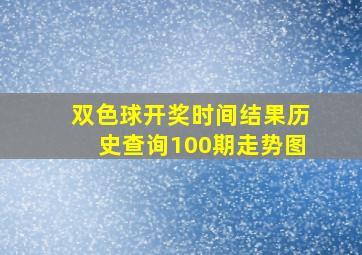 双色球开奖时间结果历史查询100期走势图