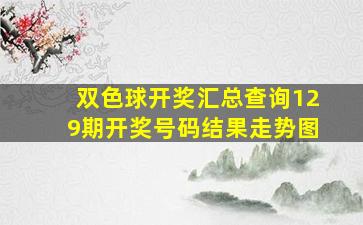 双色球开奖汇总查询129期开奖号码结果走势图