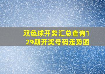 双色球开奖汇总查询129期开奖号码走势图