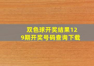 双色球开奖结果129期开奖号码查询下载