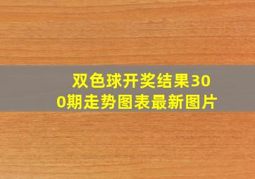 双色球开奖结果300期走势图表最新图片