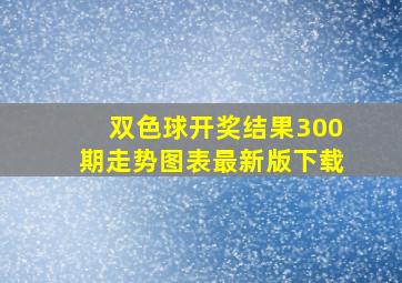 双色球开奖结果300期走势图表最新版下载