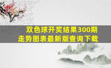 双色球开奖结果300期走势图表最新版查询下载