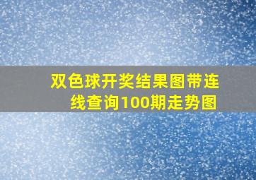 双色球开奖结果图带连线查询100期走势图