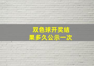 双色球开奖结果多久公示一次