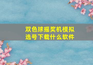 双色球摇奖机模拟选号下载什么软件