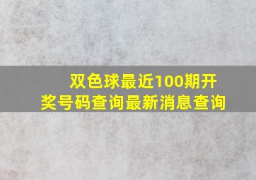 双色球最近100期开奖号码查询最新消息查询