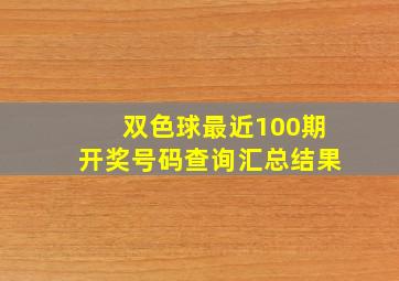 双色球最近100期开奖号码查询汇总结果