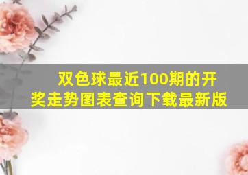 双色球最近100期的开奖走势图表查询下载最新版