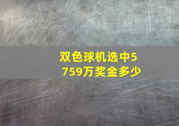 双色球机选中5759万奖金多少